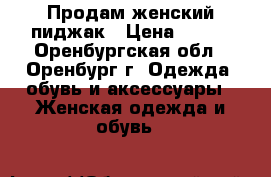 Продам женский пиджак › Цена ­ 500 - Оренбургская обл., Оренбург г. Одежда, обувь и аксессуары » Женская одежда и обувь   